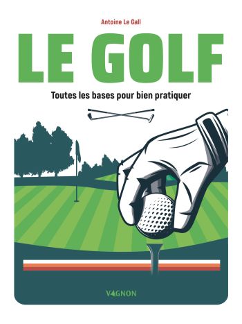Le Golf - Toutes les bases pour bien pratiquer