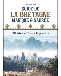Guide de la Bretagne magique et sacrée : 30 sites et leurs légendes